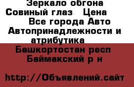 Зеркало обгона Совиный глаз › Цена ­ 2 400 - Все города Авто » Автопринадлежности и атрибутика   . Башкортостан респ.,Баймакский р-н